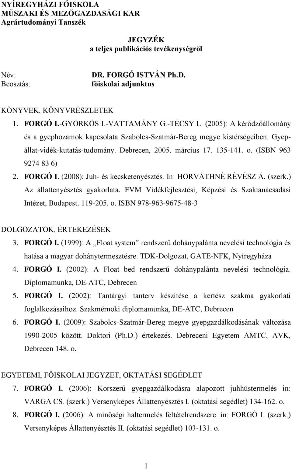 március 17. 135-141. o. (ISBN 963 9274 83 6) 2. FORGÓ I. (2008): Juh- és kecsketenyésztés. In: HORVÁTHNÉ RÉVÉSZ Á. (szerk.) Az állattenyésztés gyakorlata.