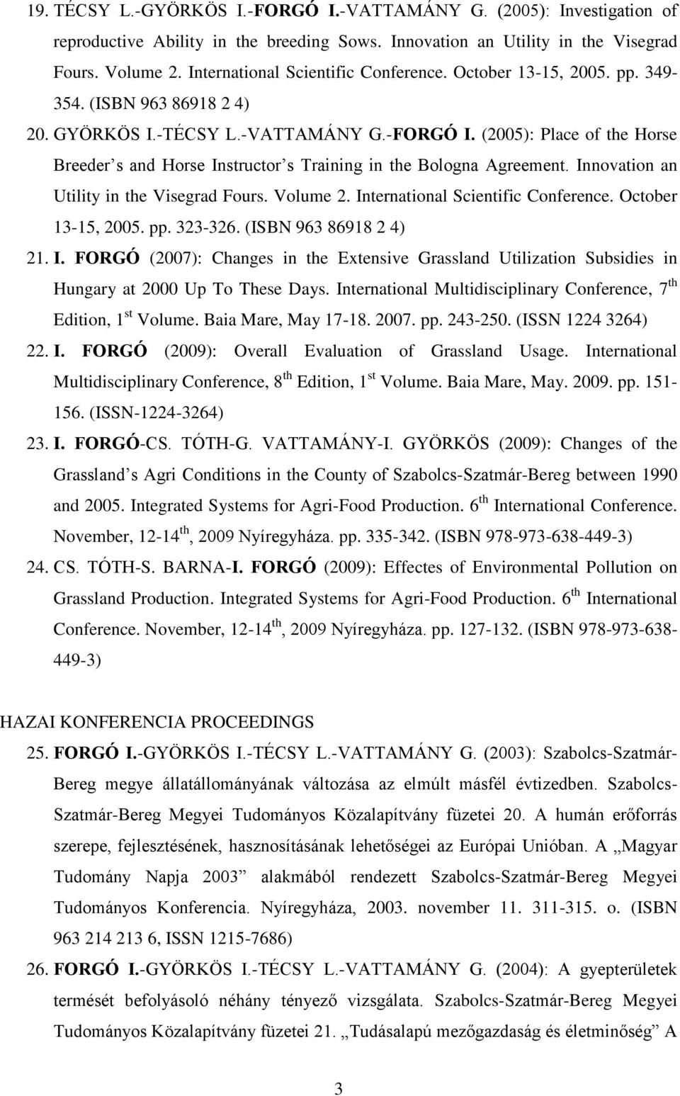 (2005): Place of the Horse Breeder s and Horse Instructor s Training in the Bologna Agreement. Innovation an Utility in the Visegrad Fours. Volume 2. International Scientific Conference.