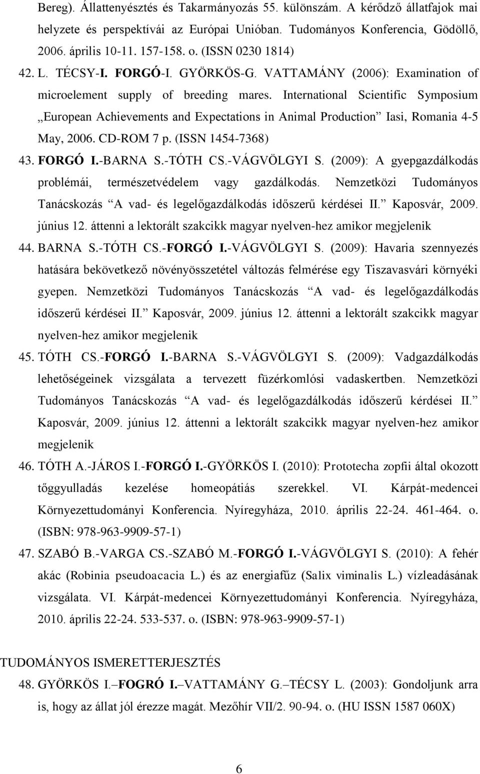 International Scientific Symposium European Achievements and Expectations in Animal Production Iasi, Romania 4-5 May, 2006. CD-ROM 7 p. (ISSN 1454-7368) 43. FORGÓ I.-BARNA S.-TÓTH CS.-VÁGVÖLGYI S.