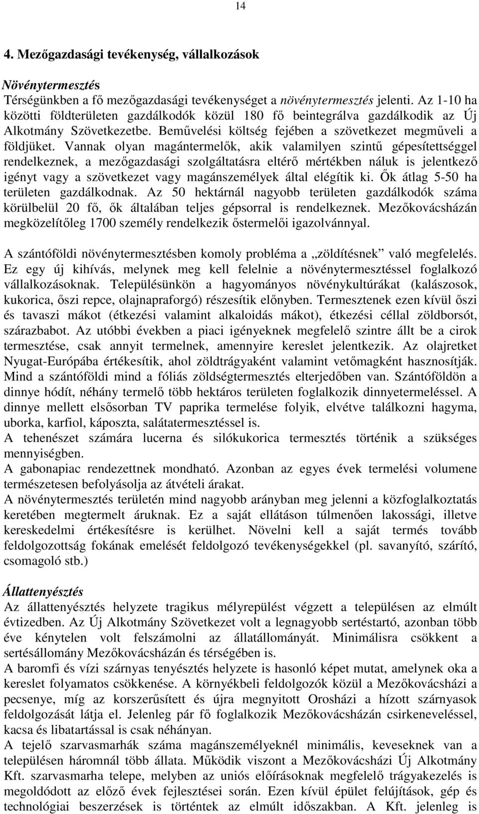 Vannak olyan magántermelők, akik valamilyen szintű gépesítettséggel rendelkeznek, a mezőgazdasági szolgáltatásra eltérő mértékben náluk is jelentkező igényt vagy a szövetkezet vagy magánszemélyek