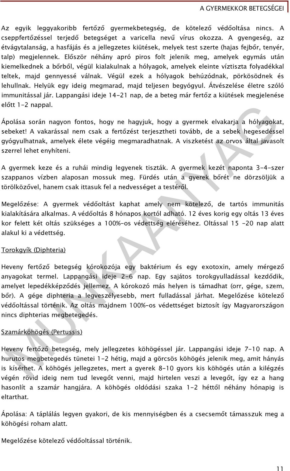 Először néhány apró piros folt jelenik meg, amelyek egymás után kiemelkednek a bőrből, végül kialakulnak a hólyagok, amelyek eleinte víztiszta folyadékkal teltek, majd gennyessé válnak.