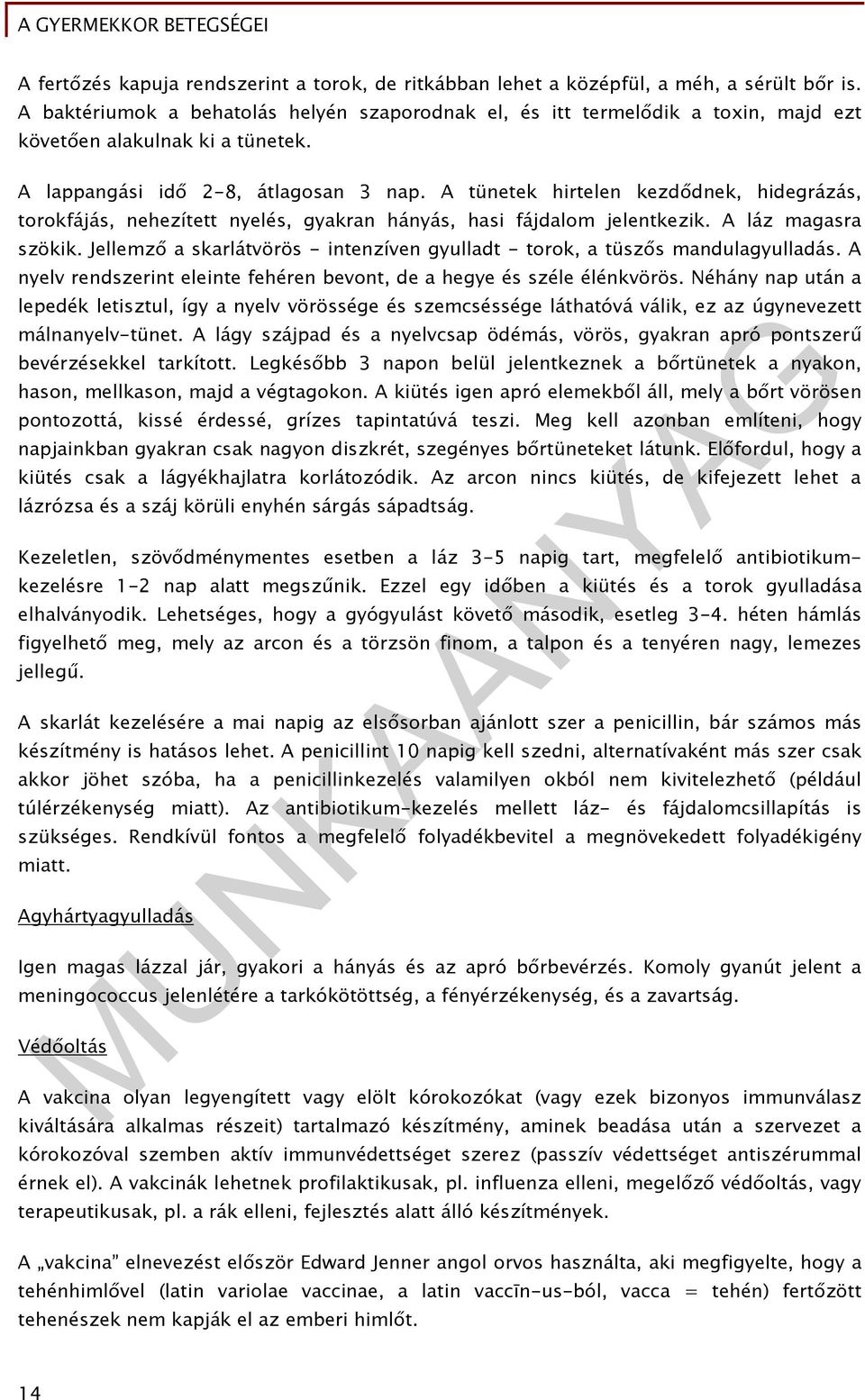 A tünetek hirtelen kezdődnek, hidegrázás, torokfájás, nehezített nyelés, gyakran hányás, hasi fájdalom jelentkezik. A láz magasra szökik.