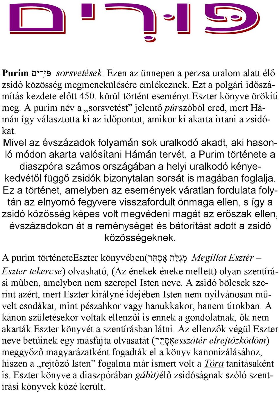 Mivel az évszázadok folyamán sok uralkodó akadt, aki hasonló módon akarta valósítani Hámán tervét, a Purim története a diaszpóra számos országában a helyi uralkodó kényekedvétől függő zsidók