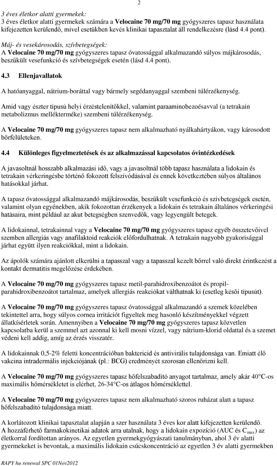 Máj- és vesekárosodás, szívbetegségek: A Velocaine 0 mg/0 mg gyógyszeres tapasz óvatossággal alkalmazandó súlyos májkárosodás, beszűkült vesefunkció és szívbetegségek esetén (lásd 4.