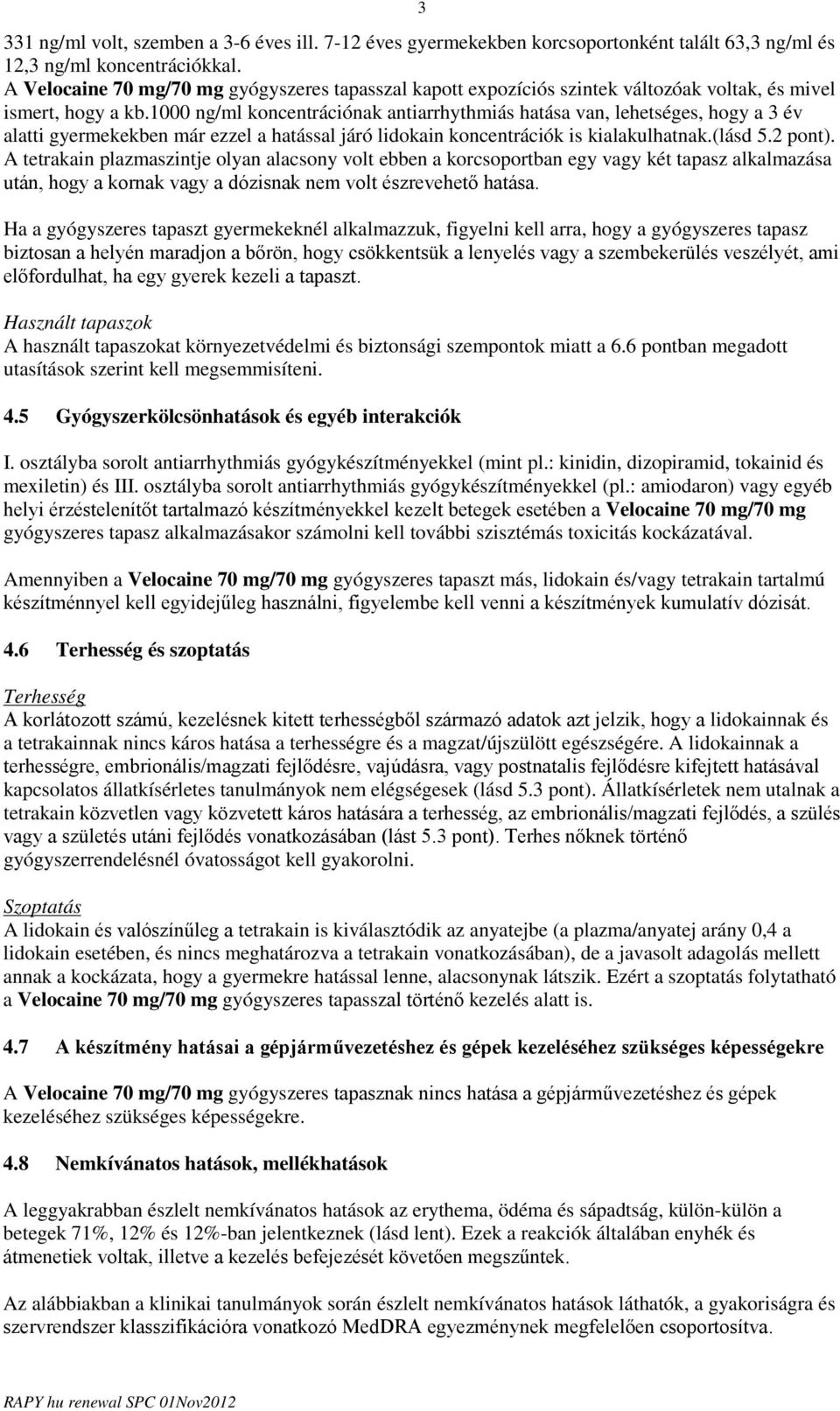 1000 ng/ml koncentrációnak antiarrhythmiás hatása van, lehetséges, hogy a 3 év alatti gyermekekben már ezzel a hatással járó lidokain koncentrációk is kialakulhatnak.(lásd 5.2 pont).