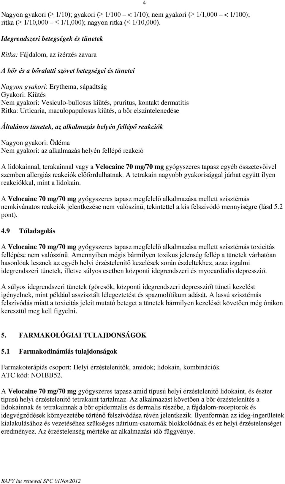 Vesiculo-bullosus kiütés, pruritus, kontakt dermatitis Ritka: Urticaria, maculopapulosus kiütés, a bőr elszíntelenedése Általános tünetek, az alkalmazás helyén fellépő reakciók Nagyon gyakori: Ödéma