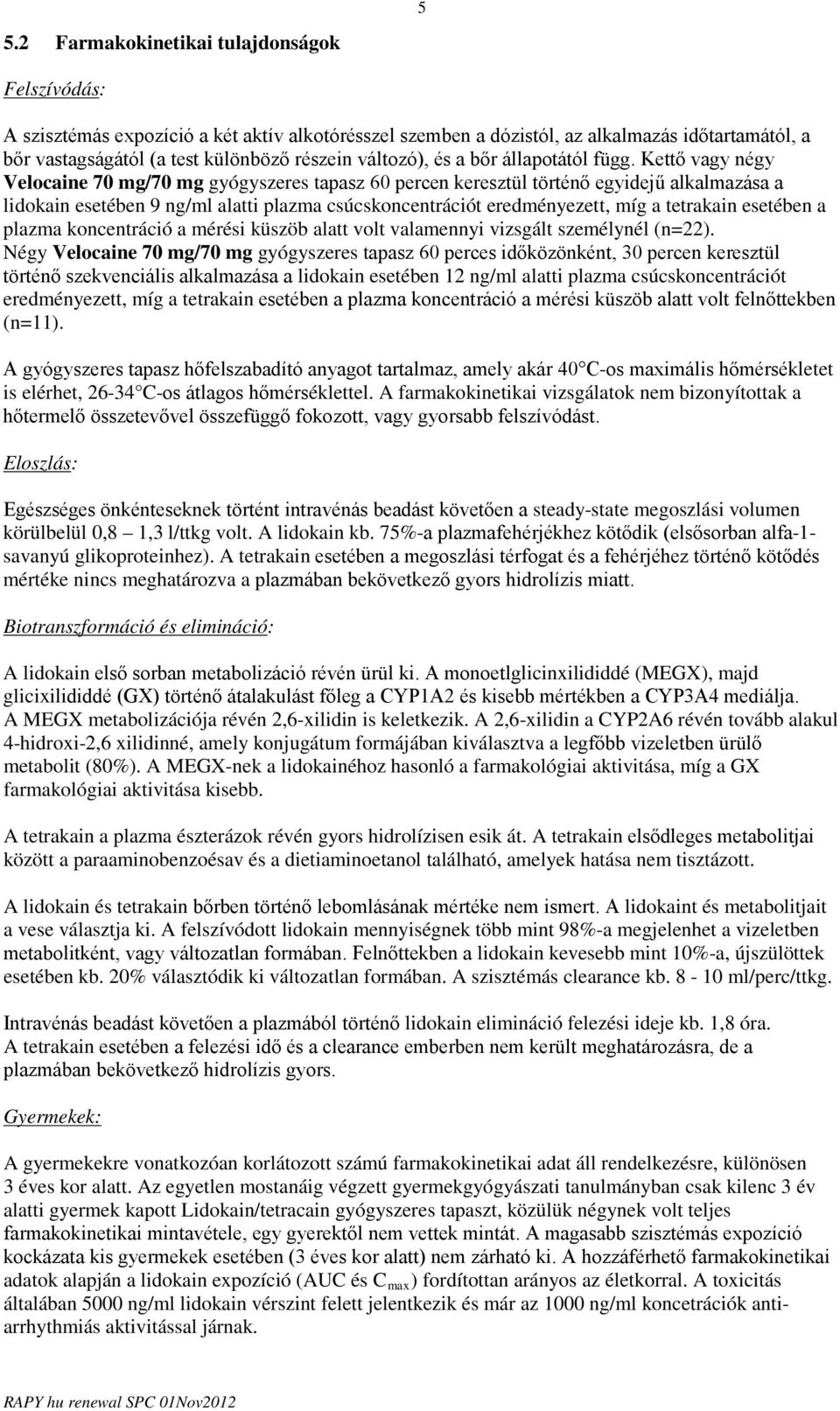 Kettő vagy négy Velocaine 0 mg/0 mg gyógyszeres tapasz 60 percen keresztül történő egyidejű alkalmazása a lidokain esetében 9 ng/ml alatti plazma csúcskoncentrációt eredményezett, míg a tetrakain