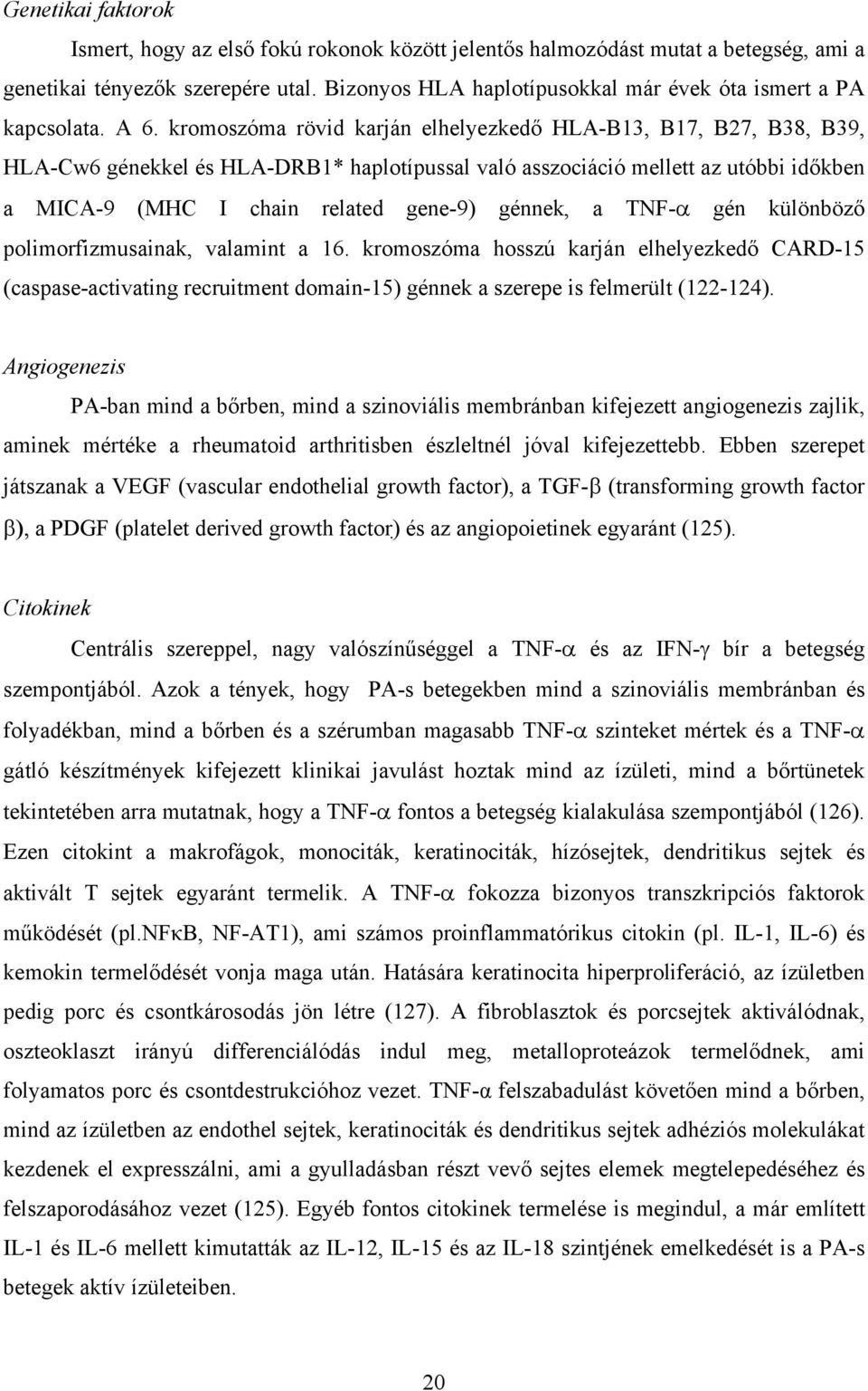 kromoszóma rövid karján elhelyezkedő HLA-B13, B17, B27, B38, B39, HLA-Cw6 génekkel és HLA-DRB1* haplotípussal való asszociáció mellett az utóbbi időkben a MICA-9 (MHC I chain related gene-9) génnek,