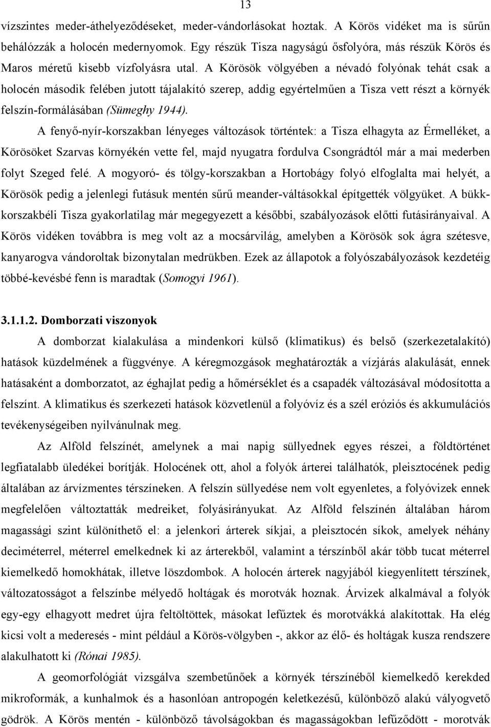 A Körösök völgyében a névadó folyónak tehát csak a holocén második felében jutott tájalakító szerep, addig egyértelműen a Tisza vett részt a környék felszín-formálásában (Sümeghy 1944).