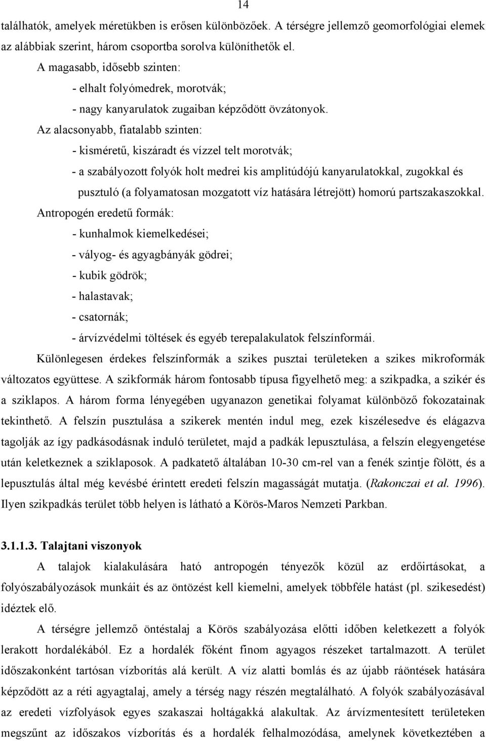 Az alacsonyabb, fiatalabb szinten: - kisméretű, kiszáradt és vízzel telt morotvák; - a szabályozott folyók holt medrei kis amplitúdójú kanyarulatokkal, zugokkal és pusztuló (a folyamatosan mozgatott