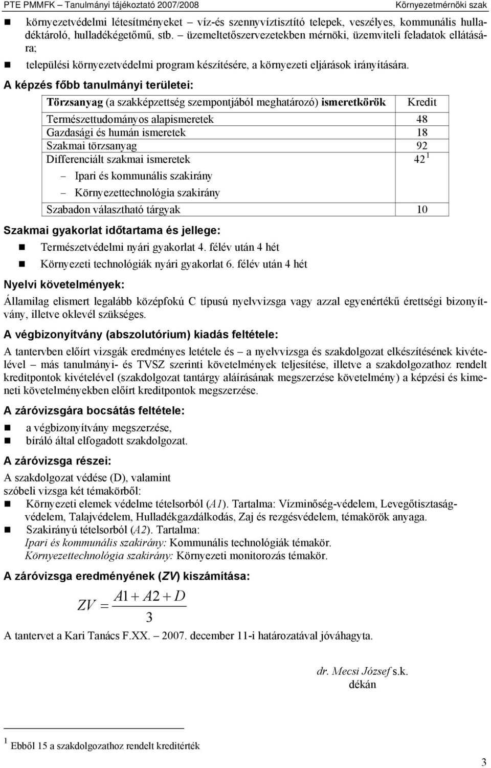 A képzés főbb tanulmányi területei: Törzsanyag (a szakképzettség szempontjából meghatározó) ismeretkörök Kredit Természettudományos alapismeretek 48 Gazdasági és humán ismeretek 18 Szakmai törzsanyag