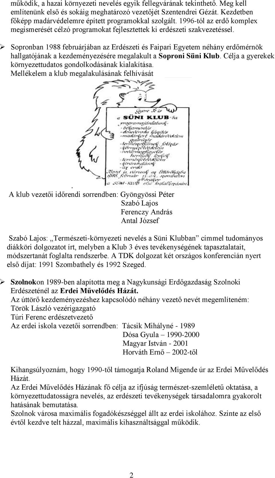 Sopronban 1988 februárjában az Erdészeti és Faipari Egyetem néhány erdőmérnök hallgatójának a kezdeményezésére megalakult a Soproni Süni Klub.