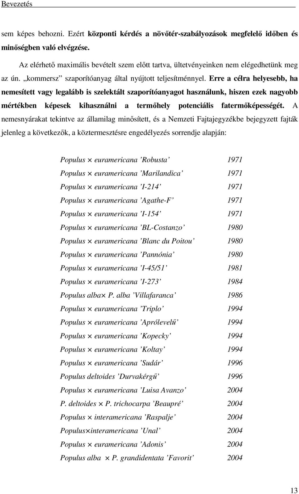 Erre a célra helyesebb, ha nemesített vagy legalább is szelektált szaporítóanyagot használunk, hiszen ezek nagyobb mértékben képesek kihasználni a termőhely potenciális fatermőképességét.