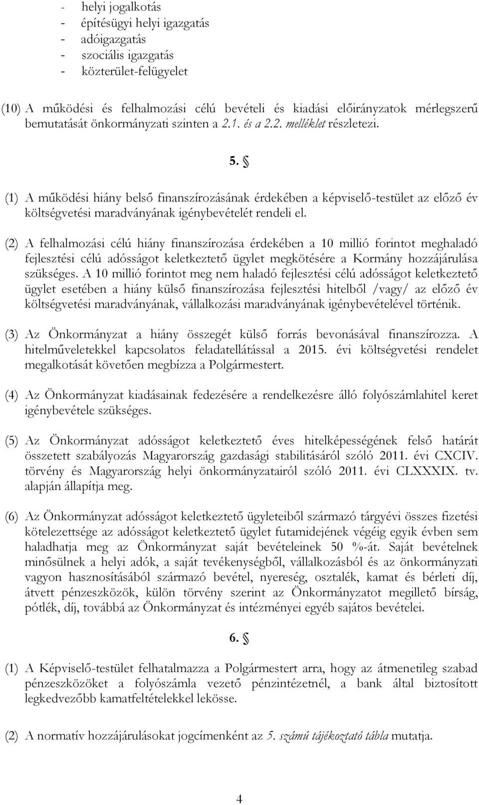 (1) A működési hiány belső finanszírozásának érdekében a képviselő-testület az előző év költségvetési maradványának igénybevételét rendeli el.