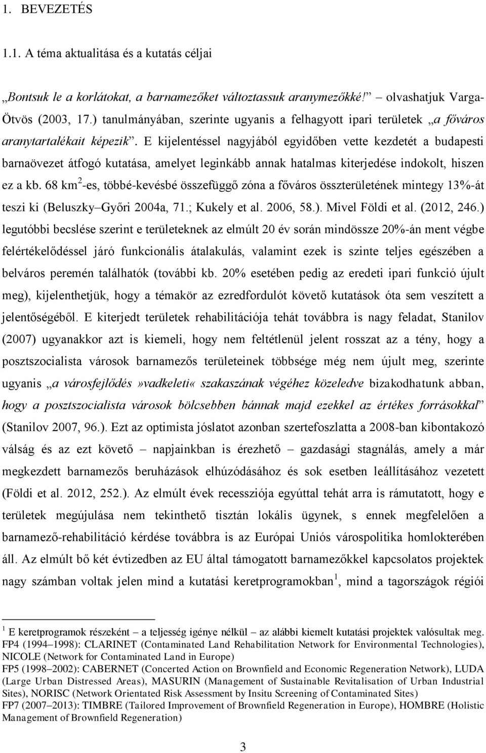 E kijelentéssel nagyjából egyidőben vette kezdetét a budapesti barnaövezet átfogó kutatása, amelyet leginkább annak hatalmas kiterjedése indokolt, hiszen ez a kb.