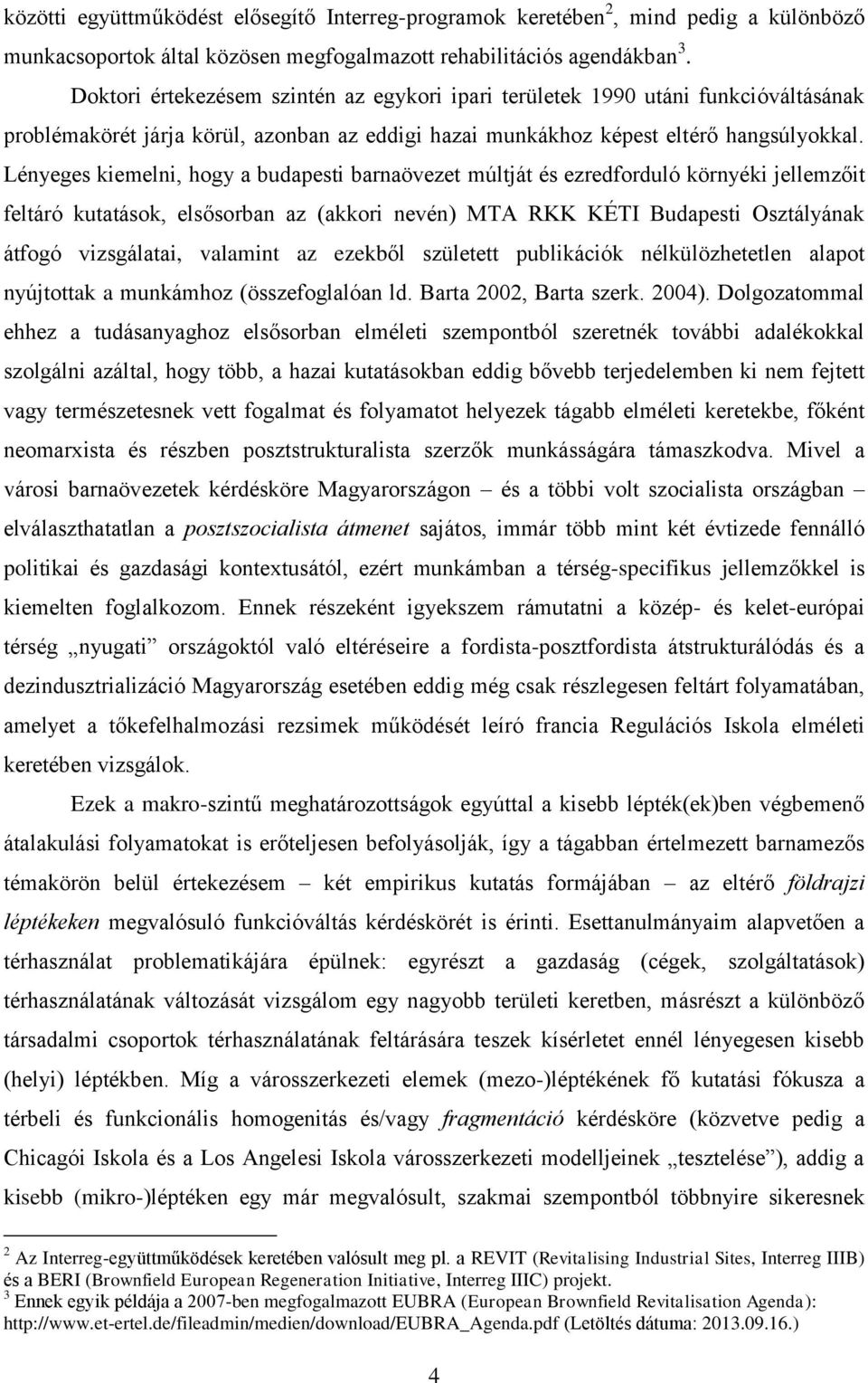 Lényeges kiemelni, hogy a budapesti barnaövezet múltját és ezredforduló környéki jellemzőit feltáró kutatások, elsősorban az (akkori nevén) MTA RKK KÉTI Budapesti Osztályának átfogó vizsgálatai,