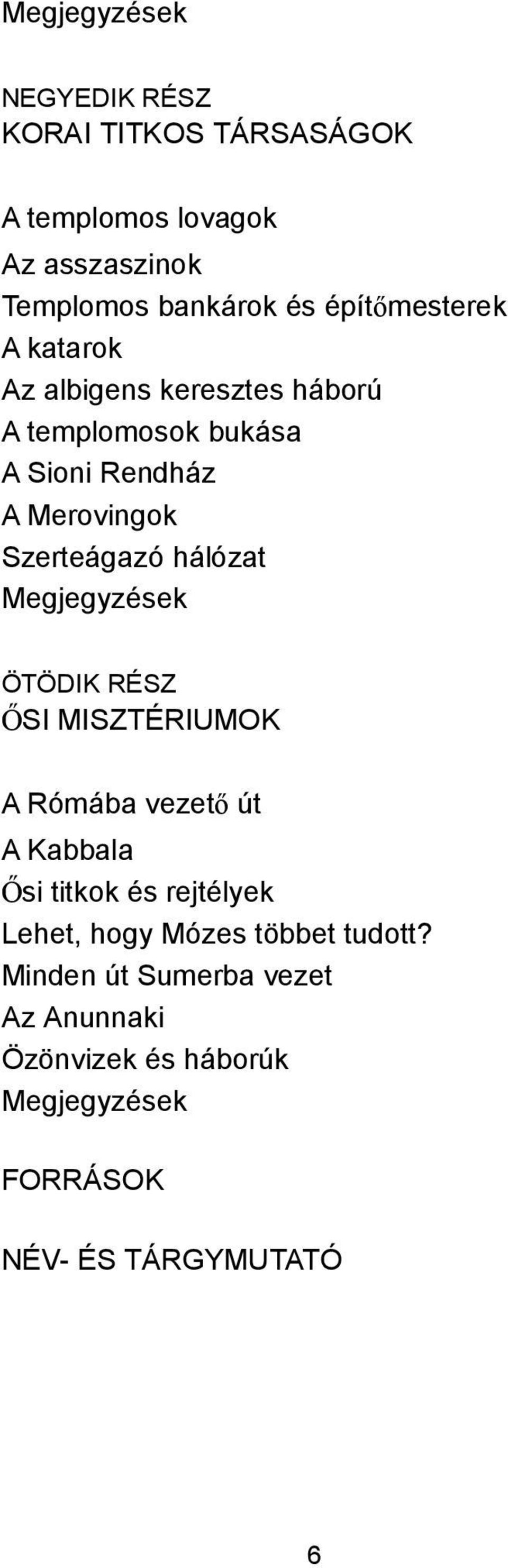 hálózat Megjegyzések ÖTÖDIK RÉSZ ŐSI MISZTÉRIUMOK A Rómába vezető út A Kabbala Ősi titkok és rejtélyek Lehet, hogy