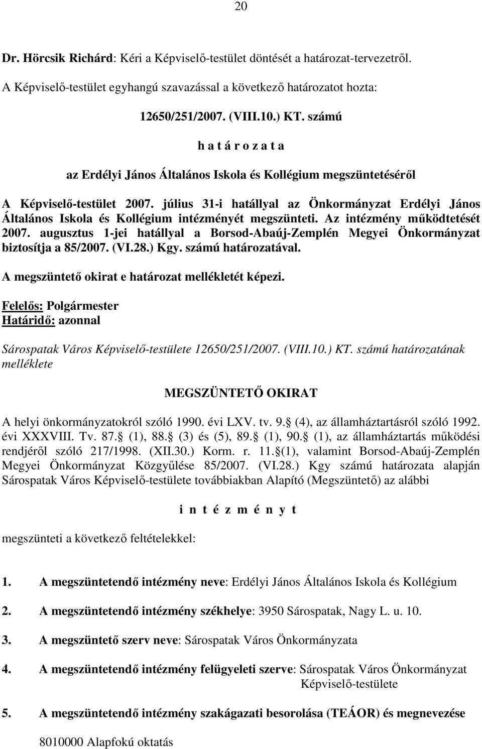 július 31-i hatállyal az Önkormányzat Erdélyi János Általános Iskola és Kollégium intézményét megszünteti. Az intézmény mőködtetését 2007.