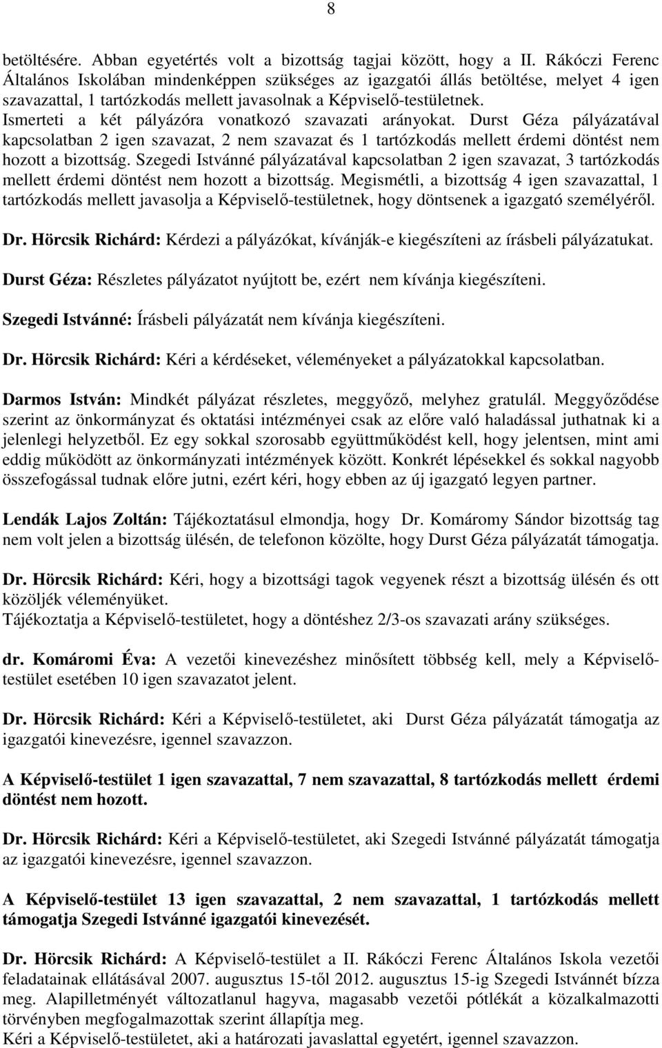 Ismerteti a két pályázóra vonatkozó szavazati arányokat. Durst Géza pályázatával kapcsolatban 2 igen szavazat, 2 nem szavazat és 1 tartózkodás mellett érdemi döntést nem hozott a bizottság.