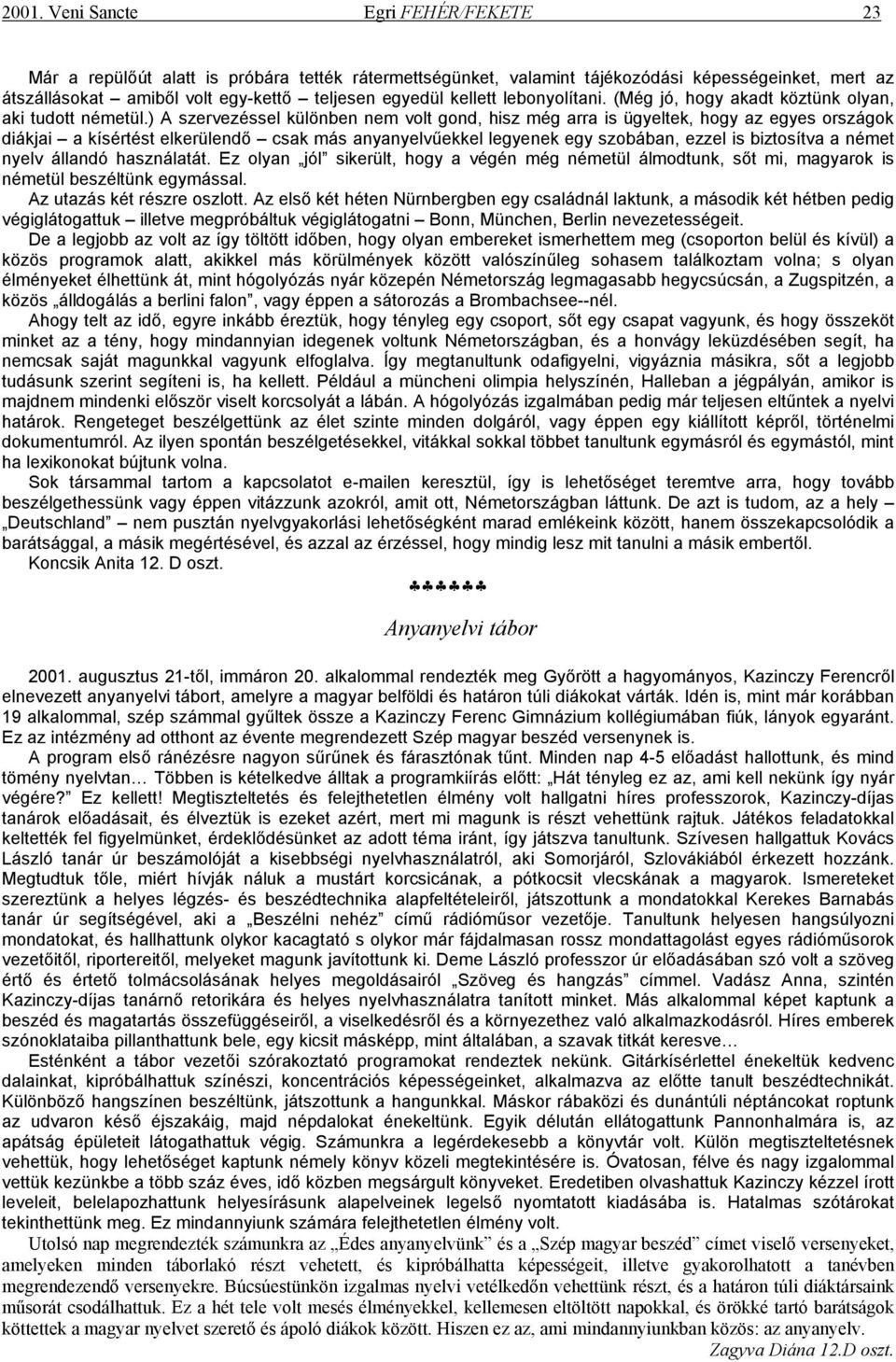 ) A szervezéssel különben nem volt gond, hisz még arra is ügyeltek, hogy az egyes országok diákjai a kísértést elkerülendő csak más anyanyelvűekkel legyenek egy szobában, ezzel is biztosítva a német