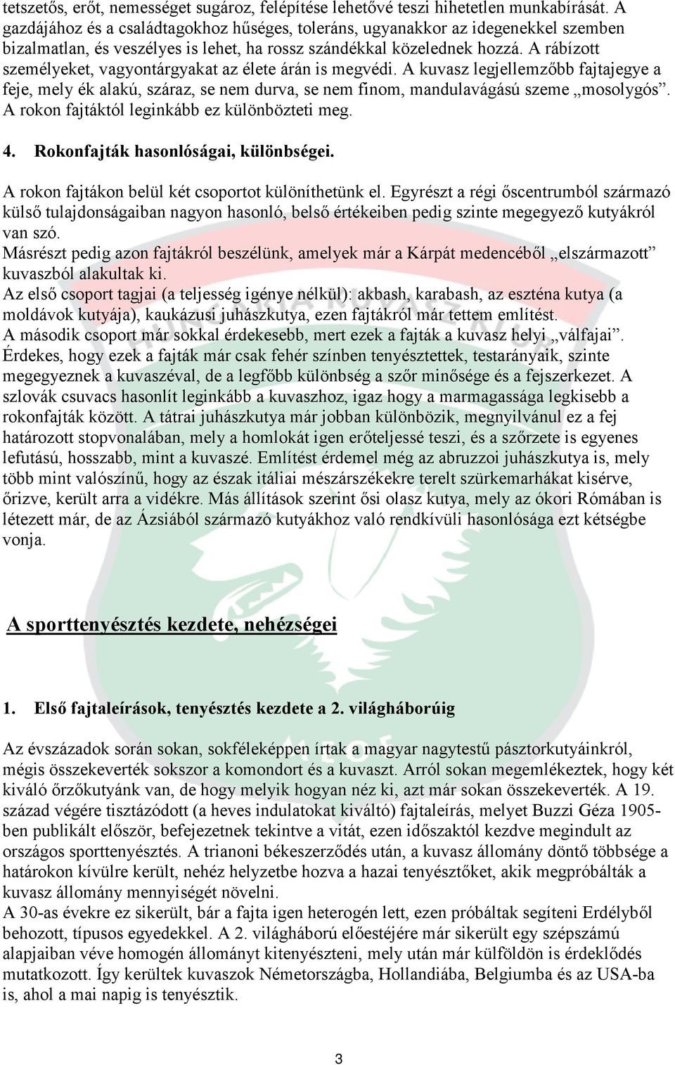 A rábízott személyeket, vagyontárgyakat az élete árán is megvédi. A kuvasz legjellemzőbb fajtajegye a feje, mely ék alakú, száraz, se nem durva, se nem finom, mandulavágású szeme mosolygós.