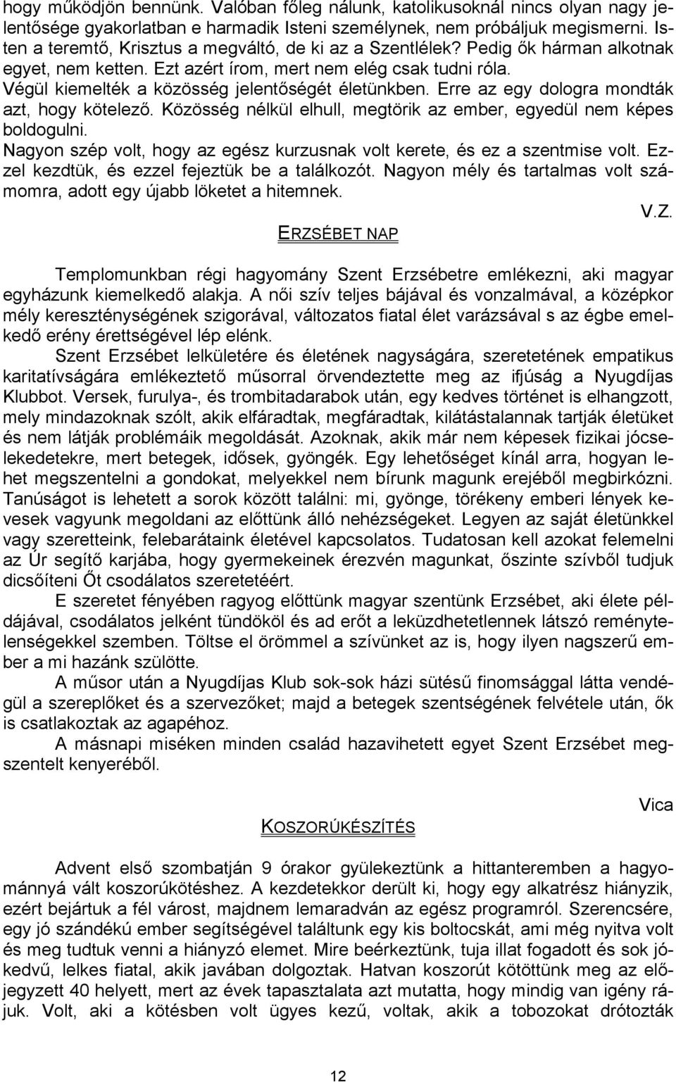 Végül kiemelték a közösség jelentőségét életünkben. Erre az egy dologra mondták azt, hogy kötelező. Közösség nélkül elhull, megtörik az ember, egyedül nem képes boldogulni.