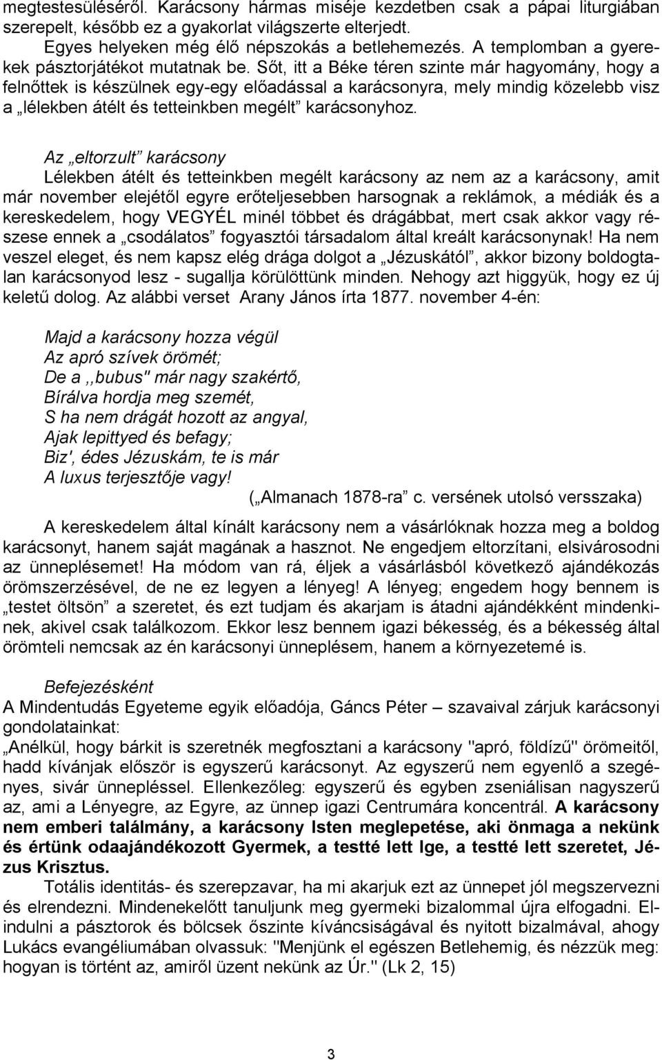 Sőt, itt a Béke téren szinte már hagyomány, hogy a felnőttek is készülnek egy-egy előadással a karácsonyra, mely mindig közelebb visz a lélekben átélt és tetteinkben megélt karácsonyhoz.