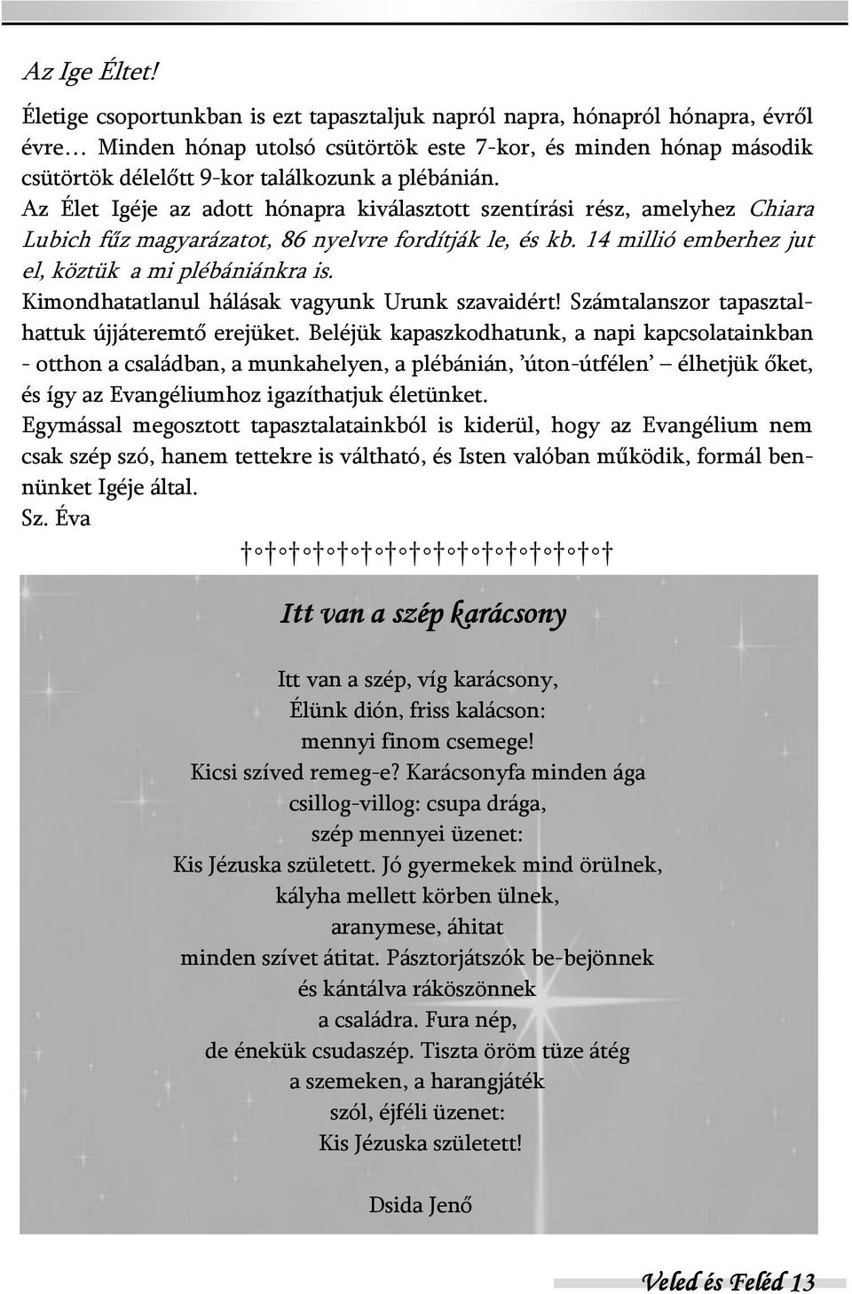 Az Élet Igéje az adott hónapra kiválasztott szentírási rész, amelyhez Chiara Lubich fűz magyarázatot, 86 nyelvre fordítják le, és kb. 14 millió emberhez jut el, köztük a mi plébániánkra is.