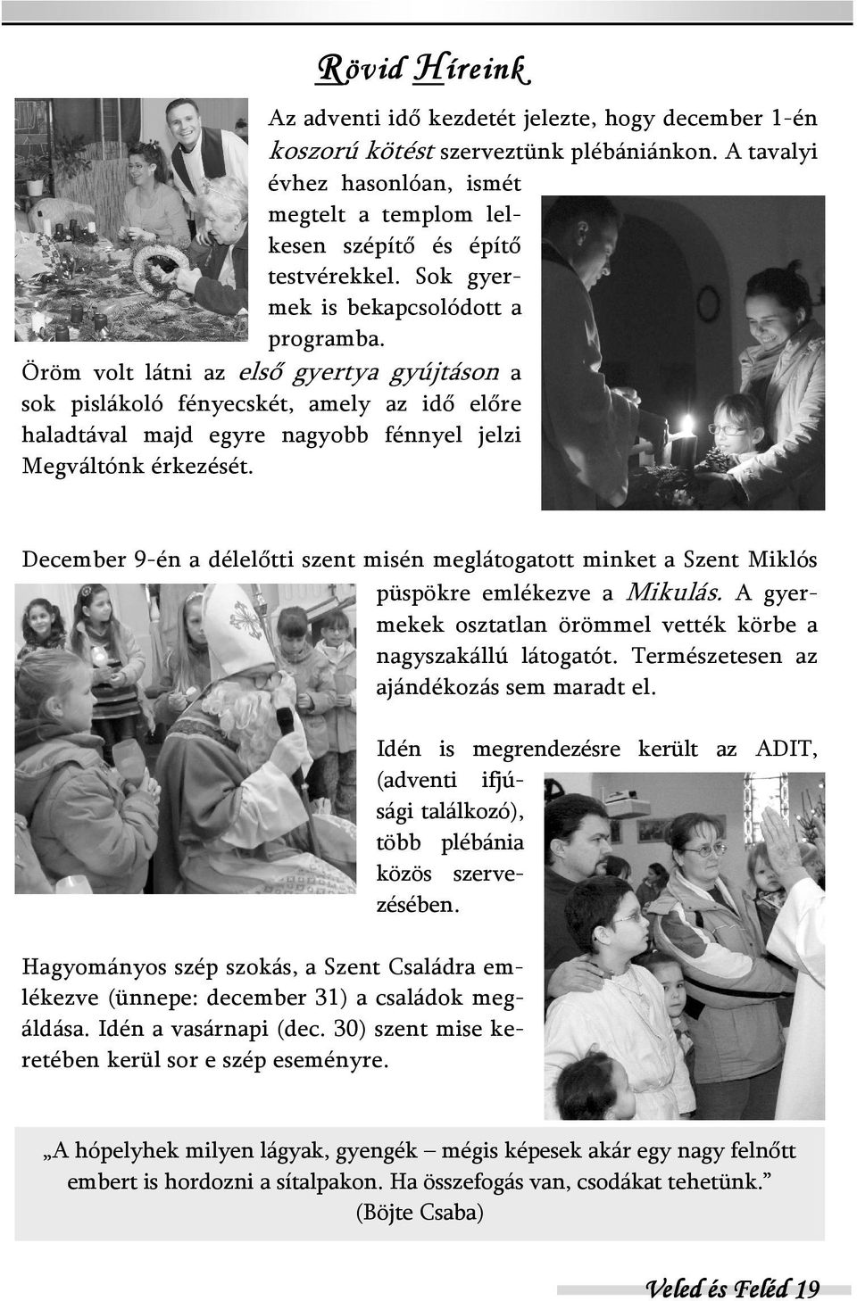 December 9-én a délelőtti szent misén meglátogatott minket a Szent Miklós püspökre emlékezve a Mikulás. A gyermekek osztatlan örömmel vették körbe a nagyszakállú látogatót.