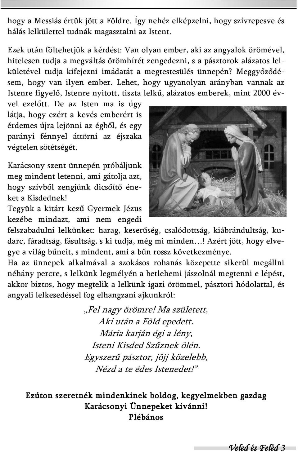 megtestesülés ünnepén? Meggyőződésem, hogy van ilyen ember. Lehet, hogy ugyanolyan arányban vannak az Istenre figyelő, Istenre nyitott, tiszta lelkű, alázatos emberek, mint 2000 évvel ezelőtt.