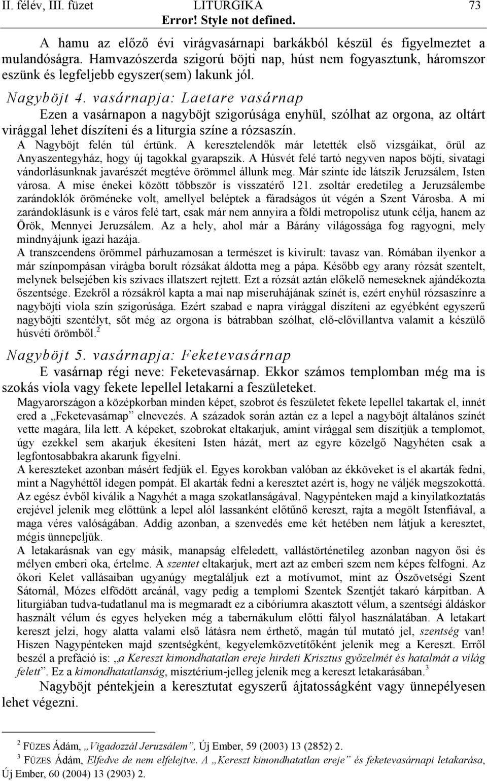 vasárnapja: Laetare vasárnap Ezen a vasárnapon a nagyböjt szigorúsága enyhül, szólhat az orgona, az oltárt virággal lehet díszíteni és a liturgia színe a rózsaszín. A Nagyböjt felén túl értünk.