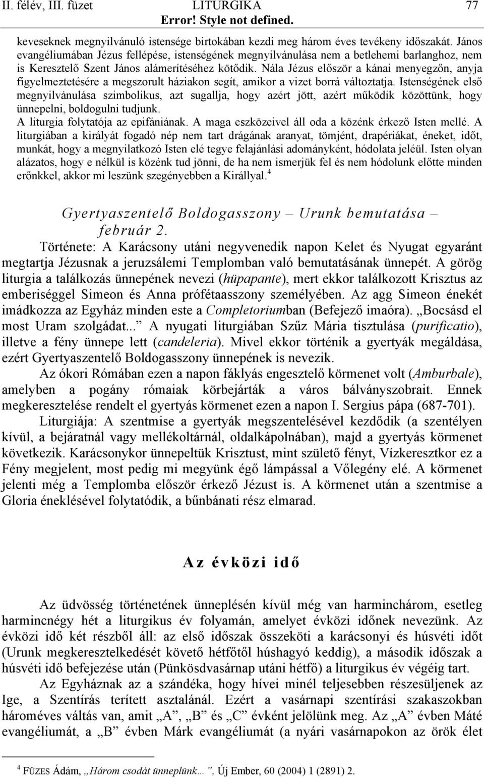 Nála Jézus először a kánai menyegzőn, anyja figyelmeztetésére a megszorult háziakon segít, amikor a vizet borrá változtatja.