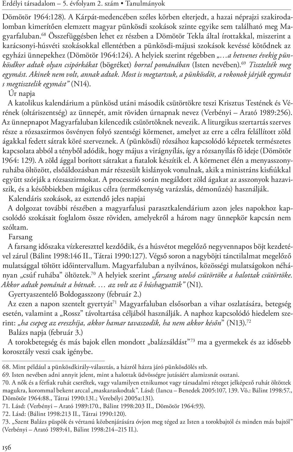 68 Összefüggésben lehet ez részben a Dömötör Tekla által írottakkal, miszerint a karácsonyi-húsvéti szokásokkal ellentétben a pünkösdi-májusi szokások kevéssé kötődnek az egyházi ünnepekhez (Dömötör