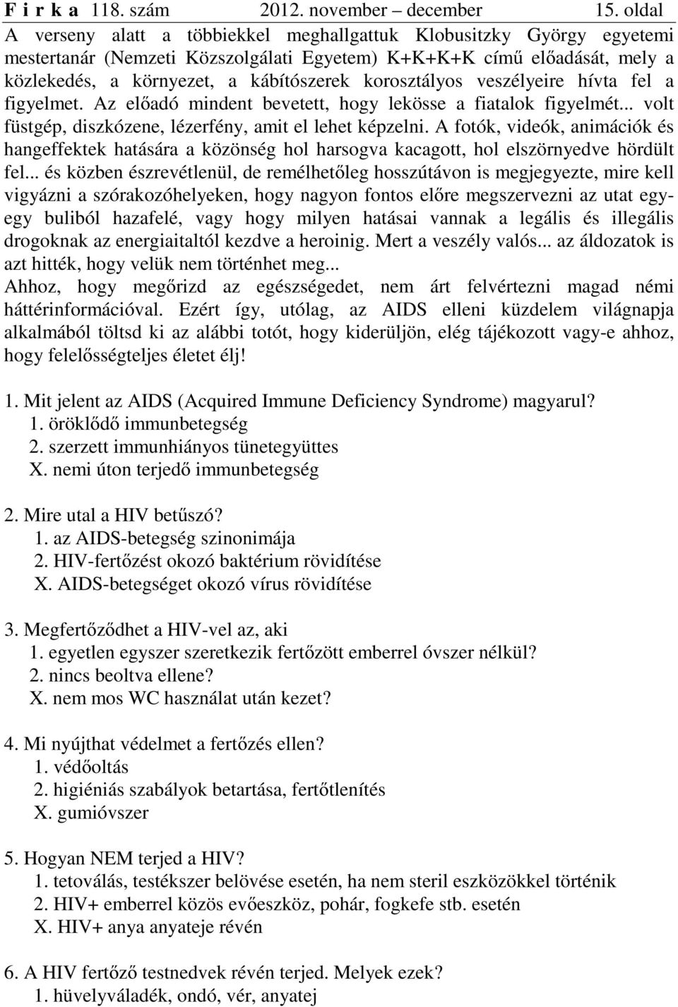 korosztályos veszélyeire hívta fel a figyelmet. Az előadó mindent bevetett, hogy lekösse a fiatalok figyelmét... volt füstgép, diszkózene, lézerfény, amit el lehet képzelni.