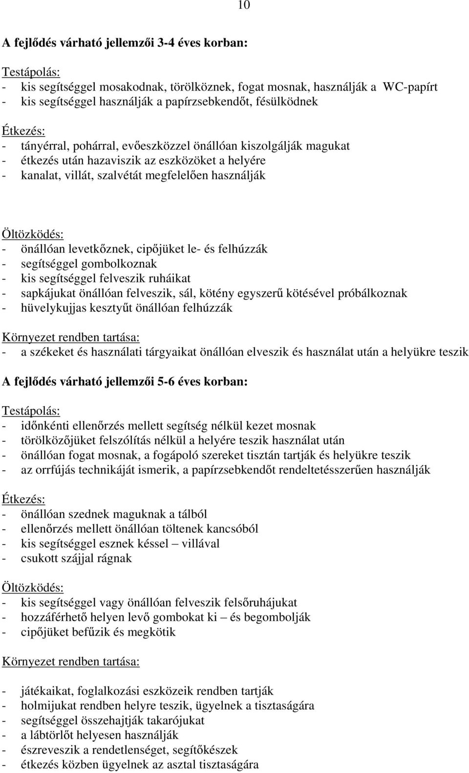 levetk znek, cip jüket le- és felhúzzák - segítséggel gombolkoznak - kis segítséggel felveszik ruháikat - sapkájukat önállóan felveszik, sál, kötény egyszer kötésével próbálkoznak - hüvelykujjas