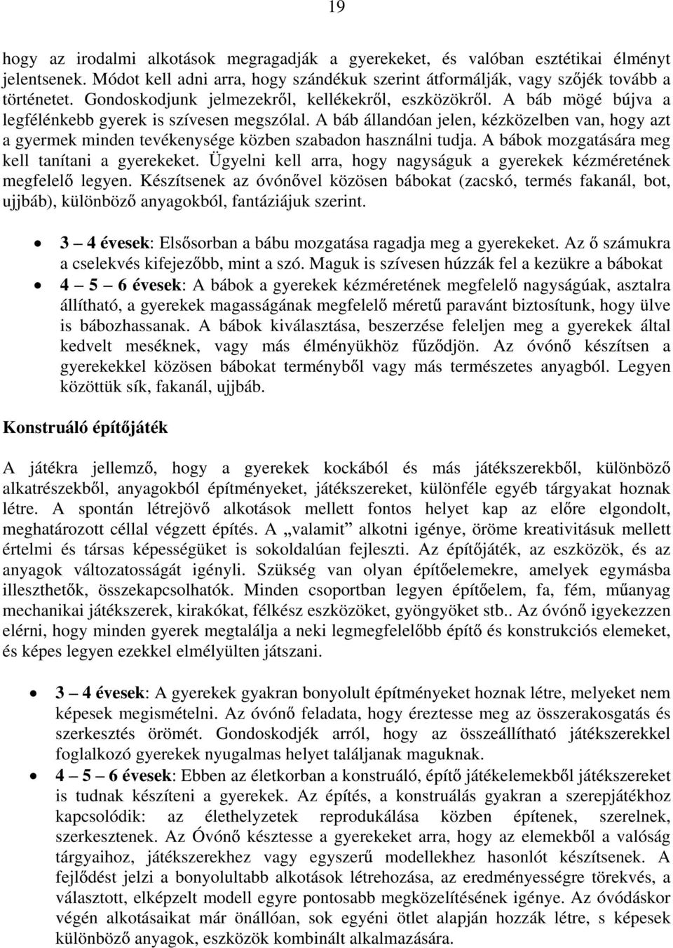 A báb állandóan jelen, kézközelben van, hogy azt a gyermek minden tevékenysége közben szabadon használni tudja. A bábok mozgatására meg kell tanítani a gyerekeket.