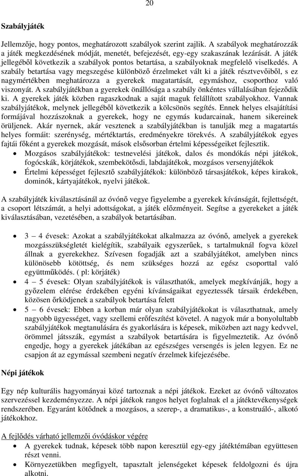 A szabály betartása vagy megszegése különböz érzelmeket vált ki a játék résztvev ib l, s ez nagymértékben meghatározza a gyerekek magatartását, egymáshoz, csoporthoz való viszonyát.