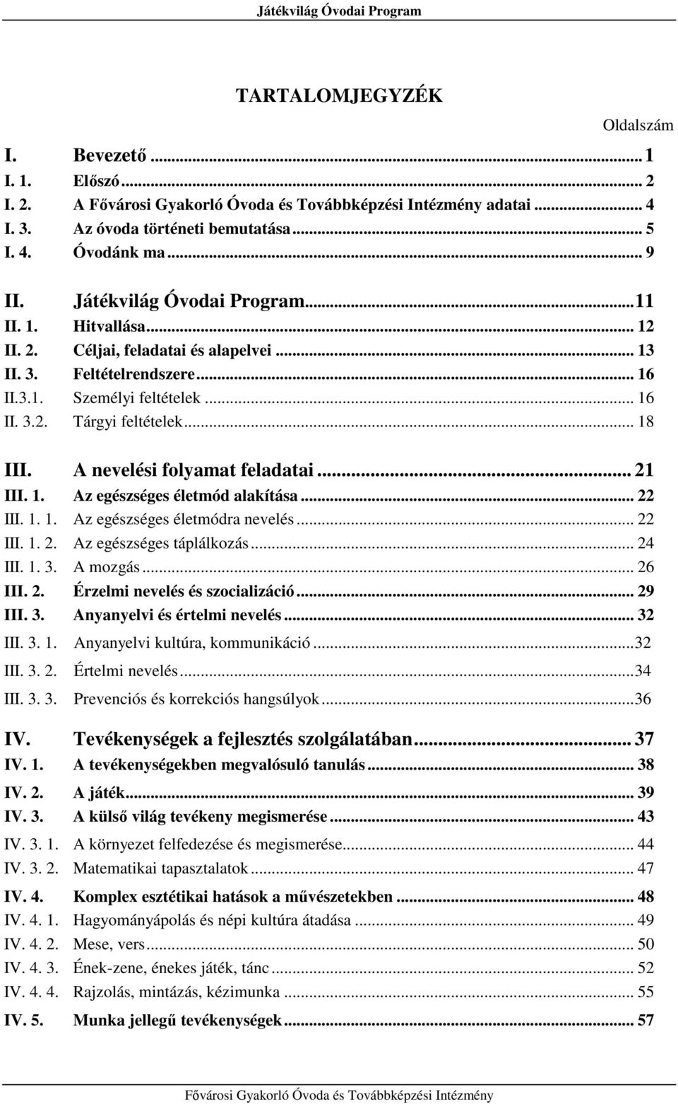 .. 22 III. 1. 1. Az egészséges életmódra nevelés... 22 III. 1. 2. Az egészséges táplálkozás... 24 III. 1. 3. A mozgás... 26 III. 2. Érzelmi nevelés és szocializáció... 29 III. 3. Anyanyelvi és értelmi nevelés.