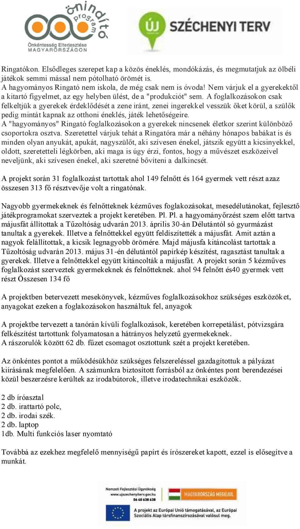 A foglalkozásokon csak felkeltjük a gyerekek érdeklődését a zene iránt, zenei ingerekkel vesszük őket körül, a szülők pedig mintát kapnak az otthoni éneklés, játék lehetőségeire.