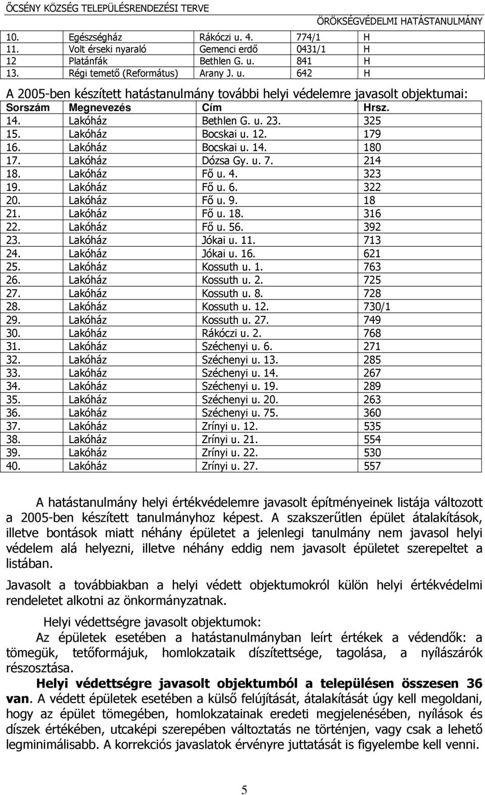 841 H 13. Régi temető (Református) Arany J. u. 642 H ÖRÖKSÉGVÉDELMI HATÁSTANULMÁNY A 2005-ben készített hatástanulmány további helyi védelemre javasolt objektumai: Sorszám Megnevezés Cím Hrsz. 14.