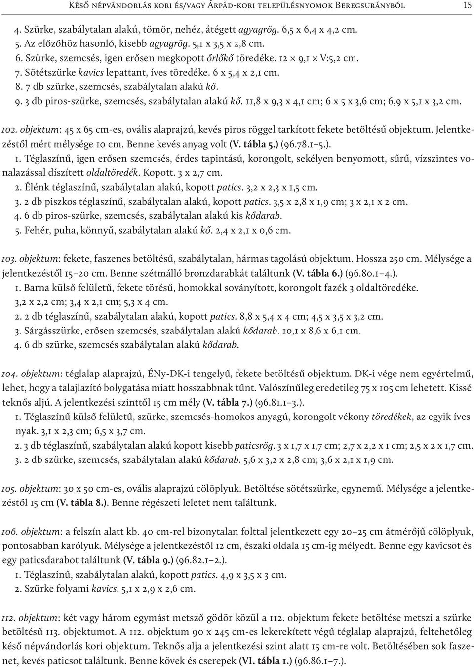 7 db szürke, szemcsés, szabálytalan alakú kő. 9. 3 db piros-szürke, szemcsés, szabálytalan alakú kő. 11,8 x 9,3 x 4,1 cm; 6 x 5 x 3,6 cm; 6,9 x 5,1 x 3,2 cm. 102.