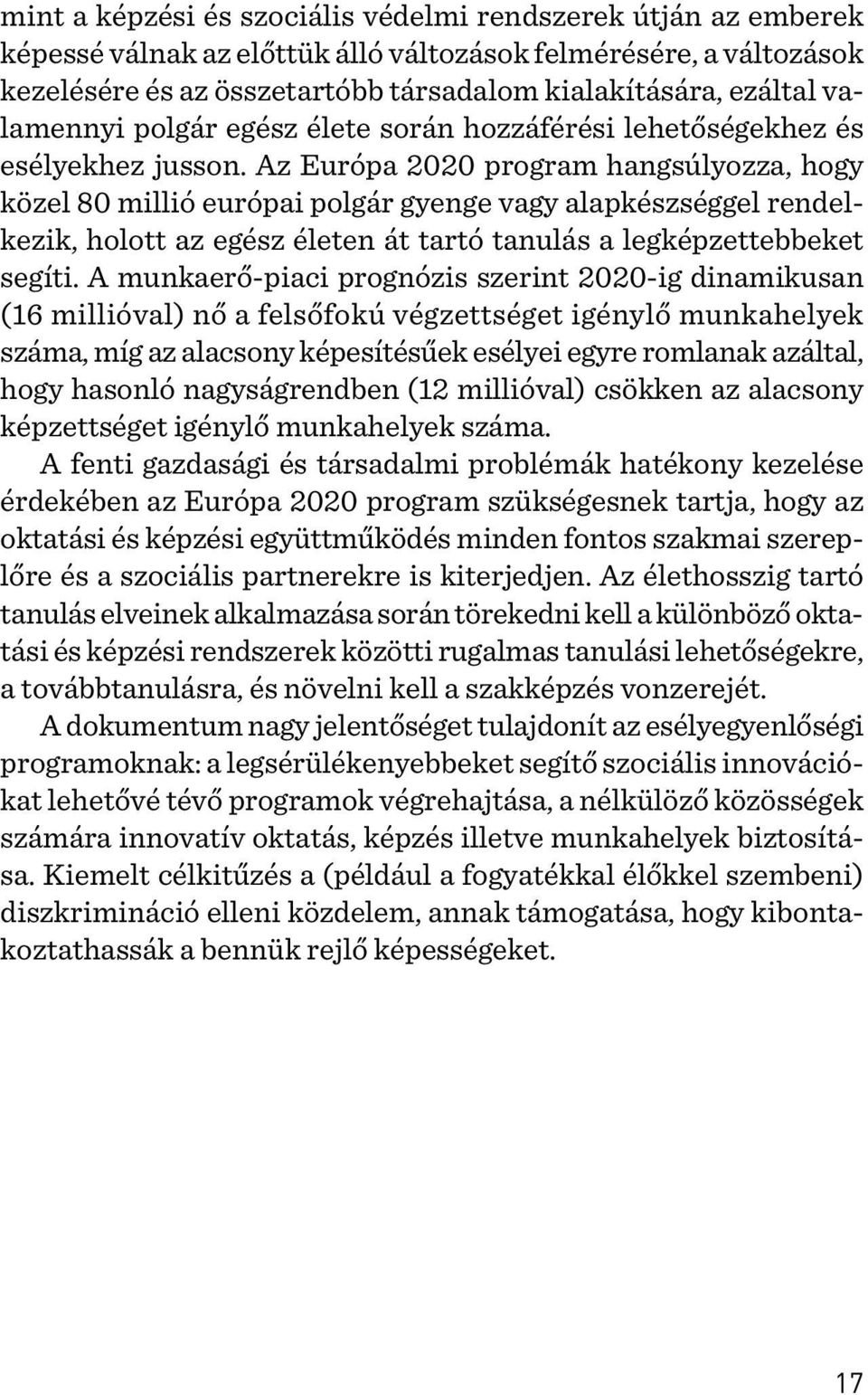 Az Európa 2020 program hangsúlyozza, hogy közel 80 millió európai polgár gyenge vagy alapkészséggel rendelkezik, holott az egész életen át tartó tanulás a legképzettebbeket segíti.