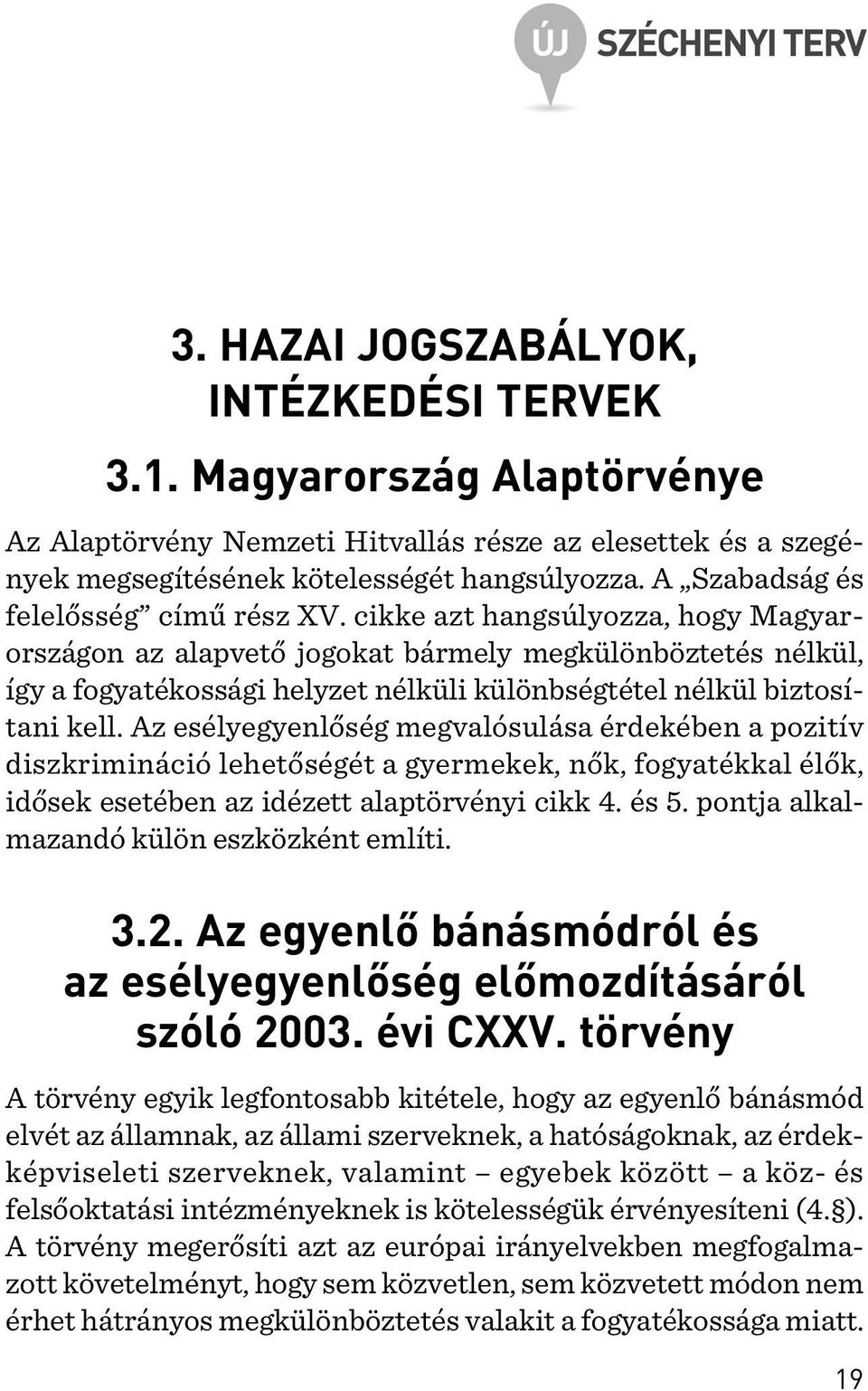 cikke azt hangsúlyozza, hogy Magyarországon az alapvetõ jogokat bármely megkülönböztetés nélkül, így a fogyatékossági helyzet nélküli különbségtétel nélkül biztosítani kell.