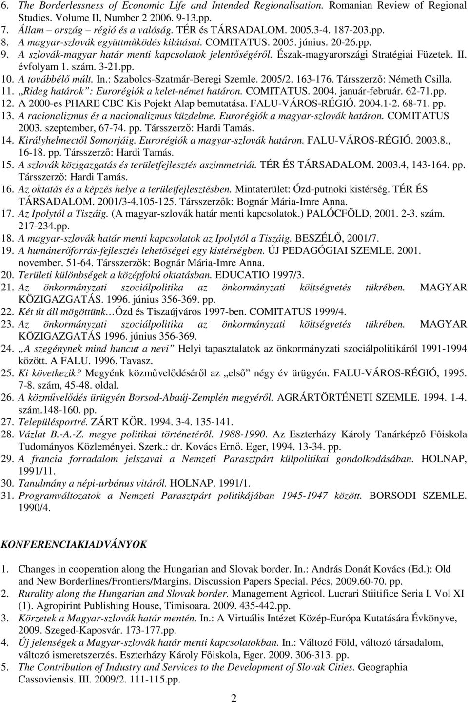 Észak-magyarországi Stratégiai Füzetek. II. évfolyam 1. szám. 3-21.pp. 10. A továbbélı múlt. In.: Szabolcs-Szatmár-Beregi Szemle. 2005/2. 163-176. Társszerzı: Németh Csilla. 11.