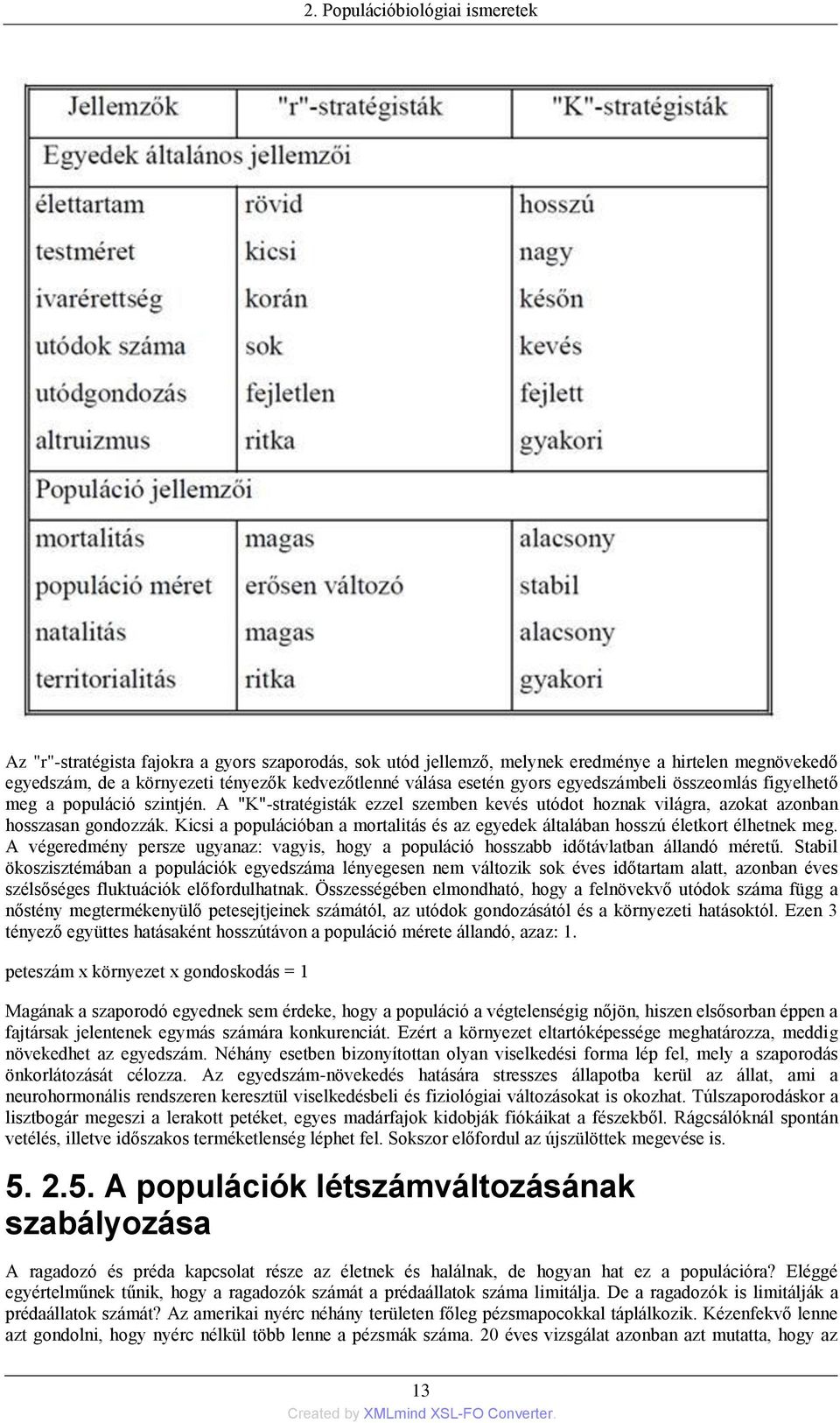 Kicsi a populációban a mortalitás és az egyedek általában hosszú életkort élhetnek meg. A végeredmény persze ugyanaz: vagyis, hogy a populáció hosszabb időtávlatban állandó méretű.