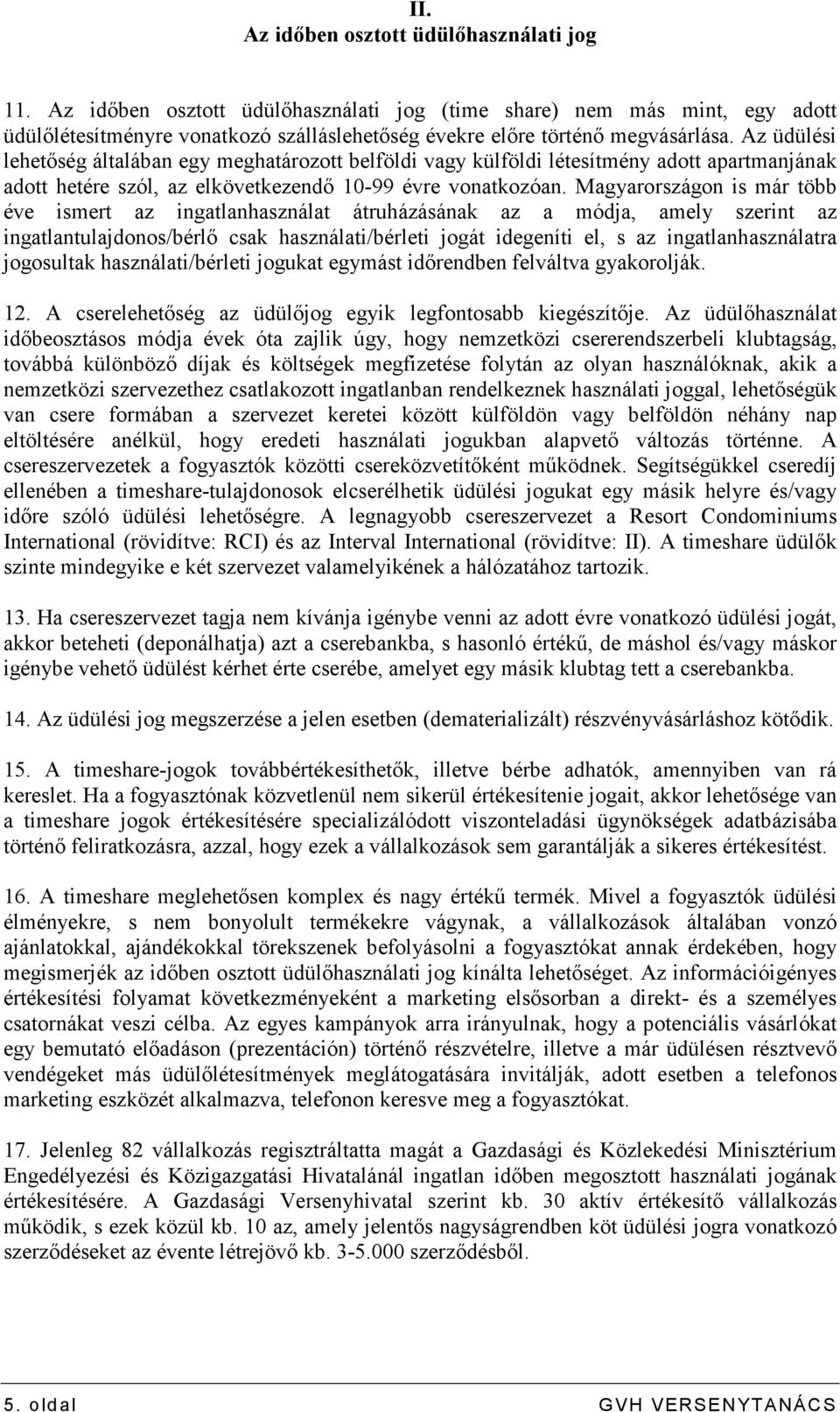 Az üdülési lehetıség általában egy meghatározott belföldi vagy külföldi létesítmény adott apartmanjának adott hetére szól, az elkövetkezendı 10-99 évre vonatkozóan.