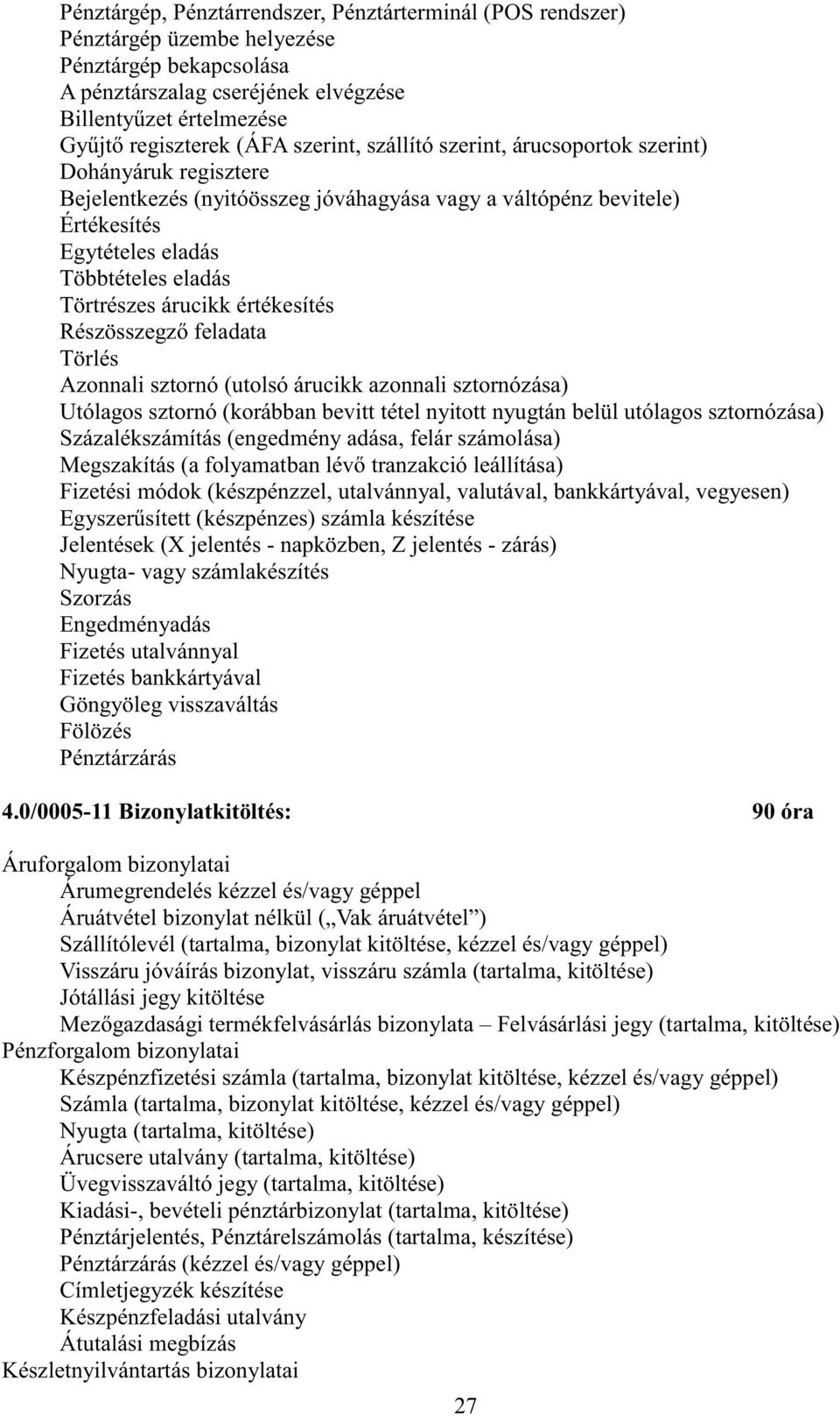 árucikk értékesítés Részösszegző feladata Törlés Azonnali sztornó (utolsó árucikk azonnali sztornózása) Utólagos sztornó (korábban bevitt tétel nyitott nyugtán belül utólagos sztornózása)