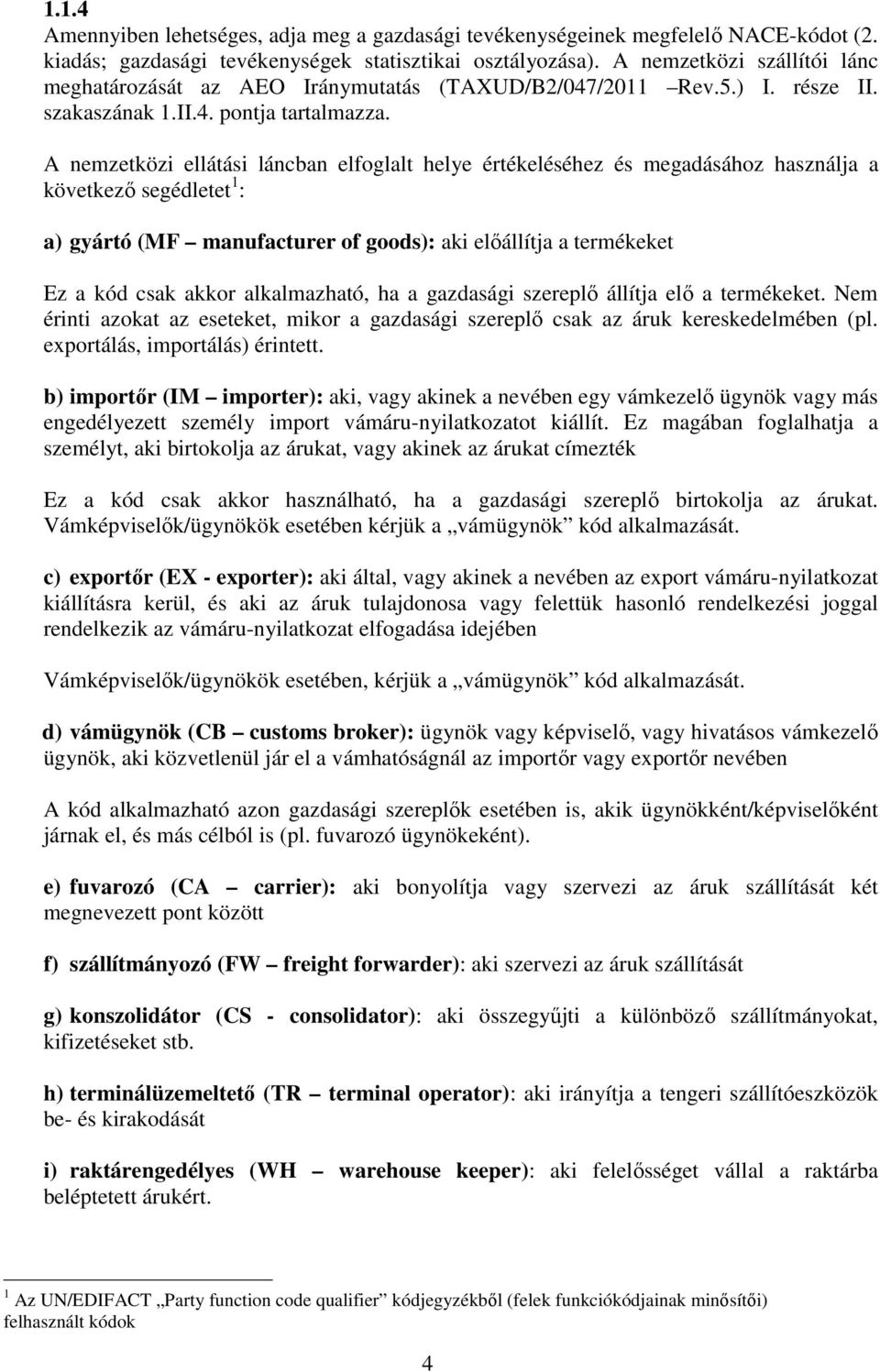 A nemzetközi ellátási láncban elfoglalt helye értékeléséhez és megadásához használja a következő segédletet 1 : a) gyártó (MF manufacturer of goods): aki előállítja a termékeket Ez a kód csak akkor