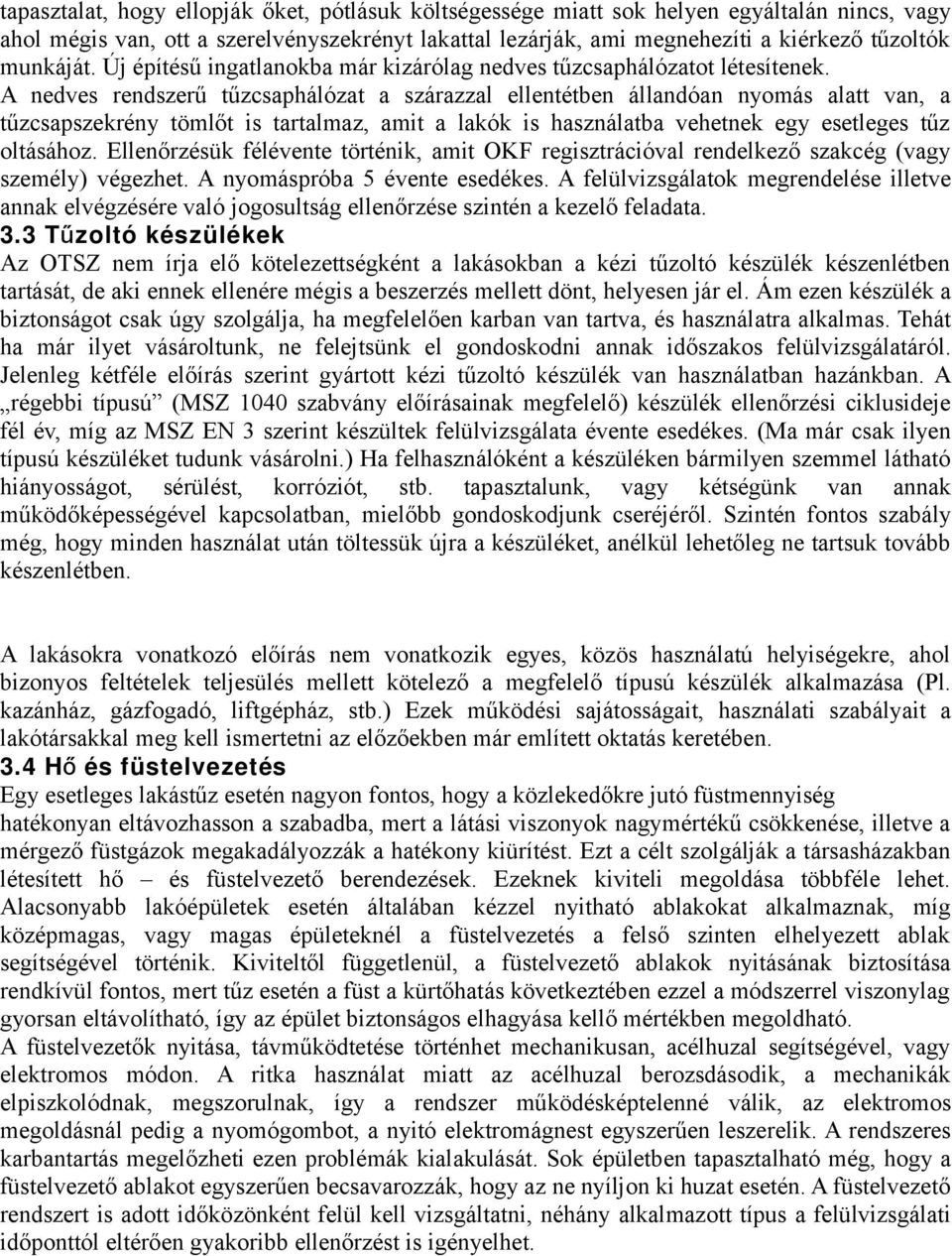 A nedves rendszerű tűzcsaphálózat a szárazzal ellentétben állandóan nyomás alatt van, a tűzcsapszekrény tömlőt is tartalmaz, amit a lakók is használatba vehetnek egy esetleges tűz oltásához.