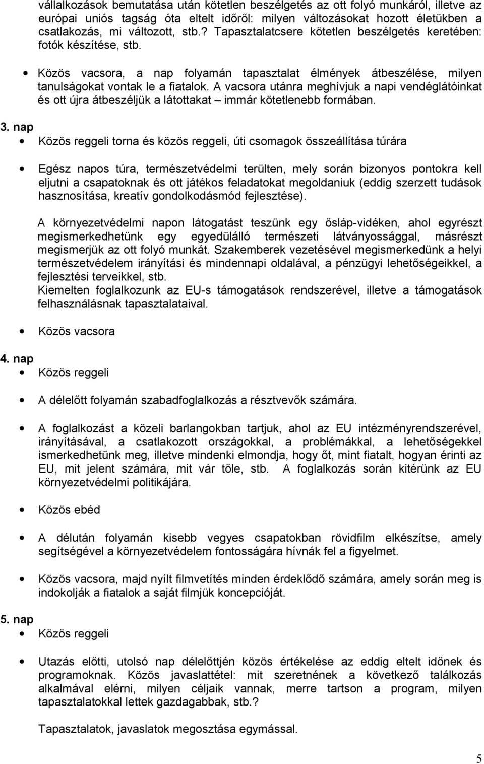 A vacsora utánra meghívjuk a napi vendéglátóinkat és ott újra átbeszéljük a látottakat immár kötetlenebb formában. 3.